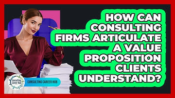 How Can Consulting Firms Articulate A Value Proposition Clients Understand? - Consulting Career Hub