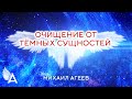 ОЧИЩЕНИЕ ОТ ТЁМНЫХ СУЩНОСТЕЙ – Михаил Агеев