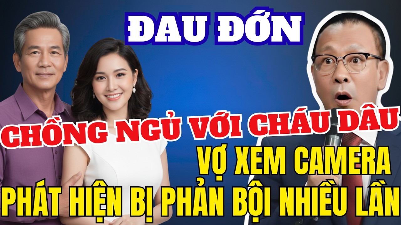 Chồng Chén Luôn Cháu Dâu, Vợ Xem Camera Phát Hiện Chồng Phản Bội Nhiều Lần Tâm Sự Cùng Văn Sâm