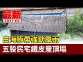 白海豚帶強勁風雨 五股民宅鐵皮屋頂塌【最新快訊】