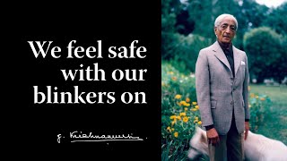 We feel safe with our blinkers on | Krishnamurti