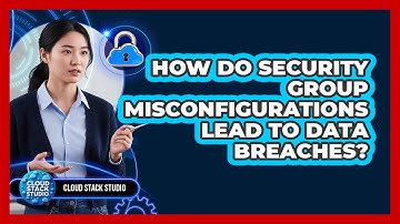 How Do Security Group Misconfigurations Lead To Data Breaches? - Cloud Stack Studio