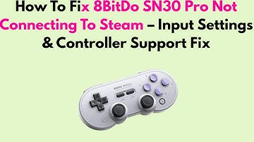 How To Fix 8BitDo SN30 Pro Not Connecting To Steam – Input Settings & Controller Support Fix