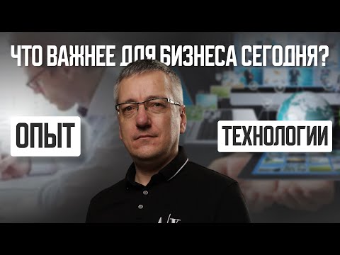 видео: Опыт дороже технологии? Что важнее для бизнеса сегодня?