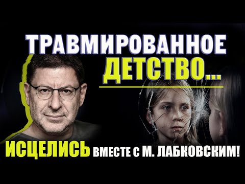 Как победить травмы детства и начать НОВУЮ ЖИЗНЬ! Михаил Лабковский