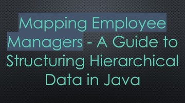 Mapping Employee Managers - A Guide to Structuring Hierarchical Data in Java