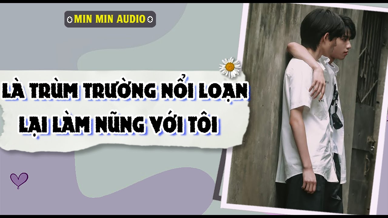 TRUYỆN BOY LOVE | LÀ TRÙM TRƯỜNG NỔI LOẠN, LẠI LÀM NŨNG VỚI T | Audio truyện đam mỹ BL boylove full