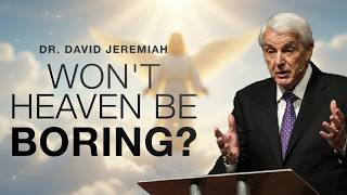 Won't Heaven Be BORING! | Dr. David Jeremiah.
