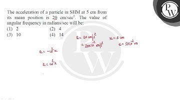 The acceleration of a particle in SHM at \( 5 \mathrm{~cm} \) from its mean position is \( 20 \m....