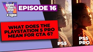 GTA 6 o'clock - PS5 Pro and What it Means for GTA 6