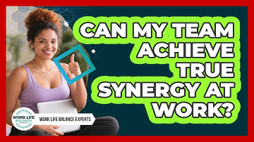 Can My Team Achieve True Synergy At Work? - Work Life Balance Experts