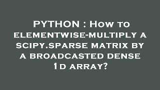 PYTHON : How to elementwise-multiply a scipy.sparse matrix by a broadcasted dense 1d array?