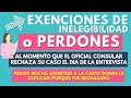 EXENCIONES DE INELEGIBILIDAD O PERDONES EL DIA DE TU ENTREVISTA SI TU VISA ES NEGADA O RECHAZADA