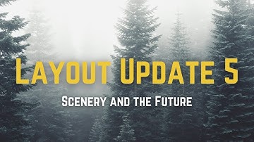 LAYOUT UPDATE 5 | Scenery and the Future