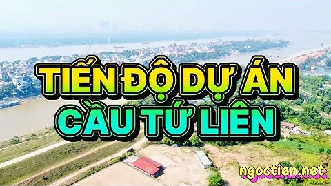 Tiến độ dự án cầu Tứ Liên Hà Nội qua sông Hồng nối Triển Lãm Quốc Gia và Hồ Tây, lợi ích cầu Tứ Liên