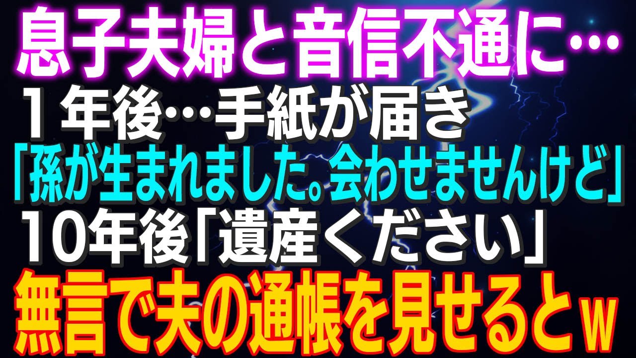 【スカッとする話】息子夫婦と音信不通に…１年後…手紙が届き「孫が生まれました。会わせませんけど」１０年後「遺産ください」無言で夫の通帳を見せるとｗ