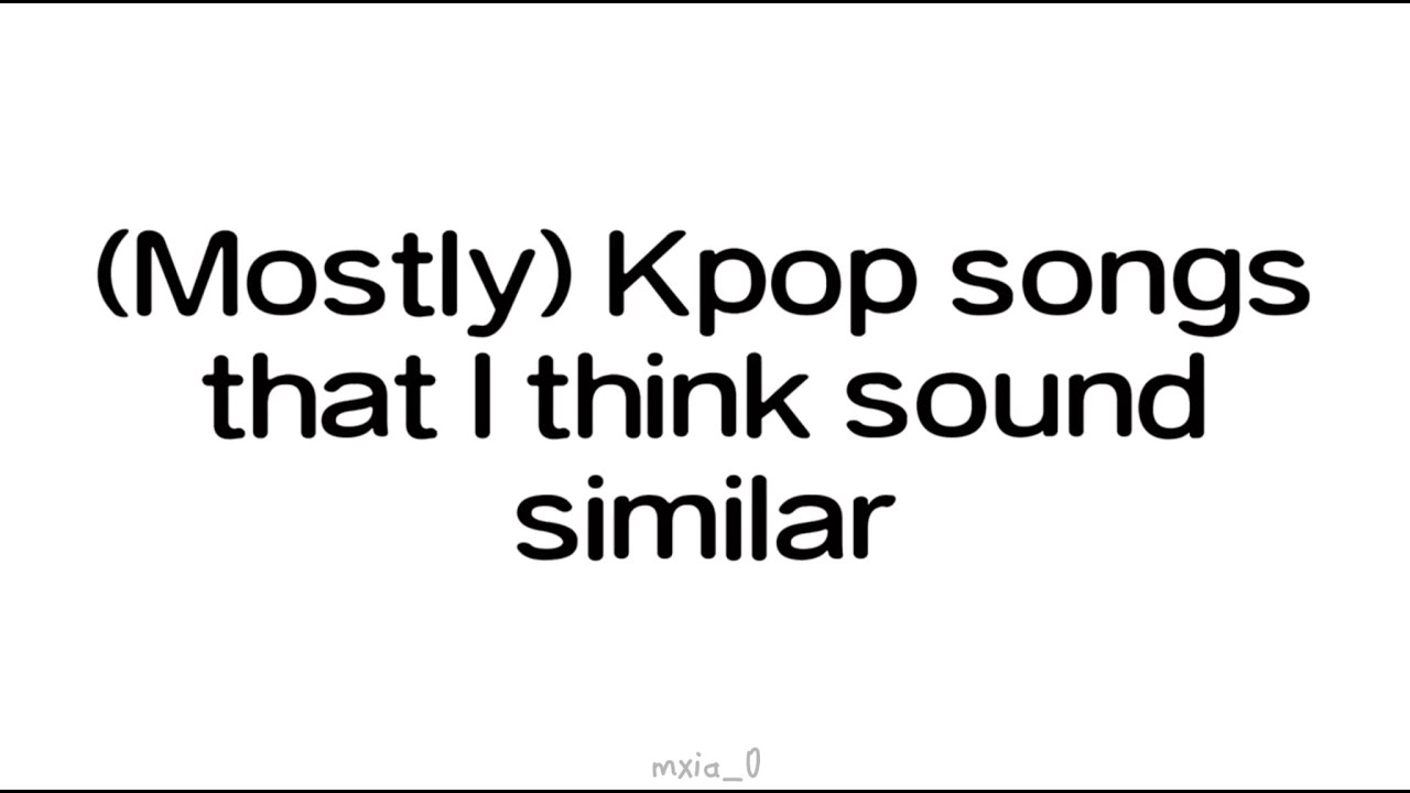 Mostly Kpop Songs That I Think Sound Similar YouTube mostly-kpop-songs-that-i-think-sound-similar-youtube
