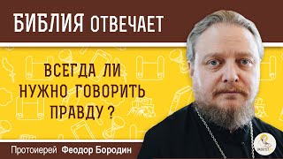 Всегда ли нужно говорить правду ?  Библия отвечает. Протоиерей Феодор Бородин