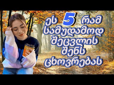 5 რამ, რაც შენს ცხოვრებას შეცვლის