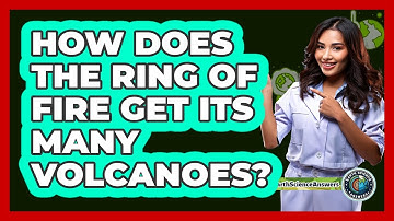 How Does The Ring Of Fire Get Its Many Volcanoes? - Earth Science Answers