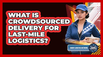 What Is Crowdsourced Delivery For Last-mile Logistics? - Smart Logistics Network