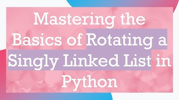 Mastering the Basics of Rotating a Singly Linked List in Python