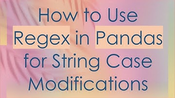 How to Use Regex in Pandas for String Case Modifications