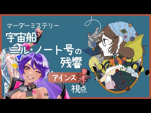 【 マーダーミステリー 】宇宙船ニル・ノート号の残響  アインス 視点【  Vtuber / にぅいちゃん・夏芽みのり・浅葱小緑・作業進 】※ネタバレ注意