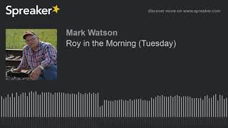 Roy in the Morning (Tuesday) (part 3 of 17, made with Spreaker)