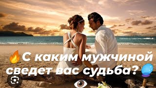 🔥С каким мужчиной сведет вас судьба?🔥🔮👁️