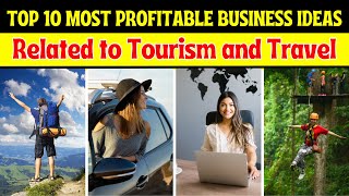 Top 10 Most Profitable Business Ideas Related to Tourism and Travel