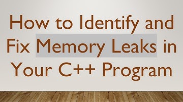 How to Identify and Fix Memory Leaks in Your C++ Program