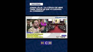 Jorge Cálix: “La cúpula de Libre tenía temor de que yo llegara al Congreso”