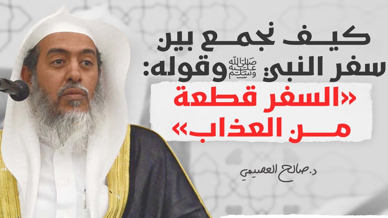 الجمع بين سفر النبي ﷺ وقوله: «السفر قطعة من العذاب» | الشيخ صالح العصيمي