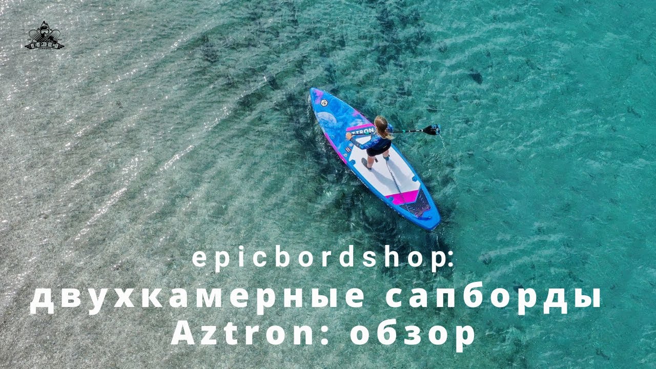Двухкамерные сапборды Aztron: обзор
