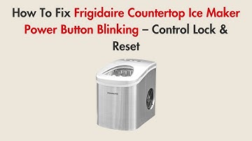 How To Fix Frigidaire Countertop Ice Maker Power Button Blinking – Control Lock & Reset