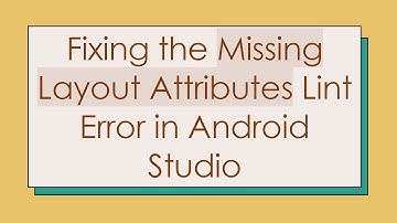 Fixing the Missing Layout Attributes Lint Error in Android Studio