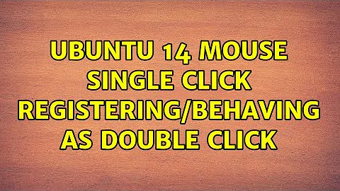 Ubuntu 14 mouse single click registering/behaving as double click
