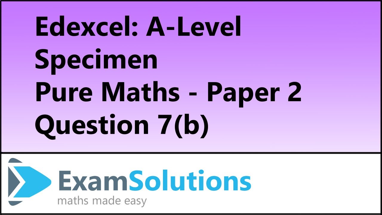 Edexcel | A-Level Pure Maths Specimen Paper 2 Q7(b) | ExamSolutions