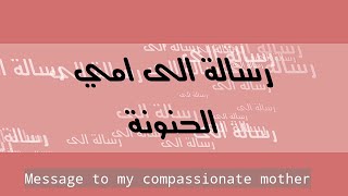 رسالة الى امي الحنونة - message to my dear mom