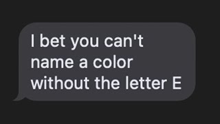 "I bet you can't name a color without the letter E"