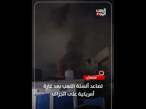 صنعاء... تصاعد ألسنة اللهب بعد غارة أمريكية على الجراف