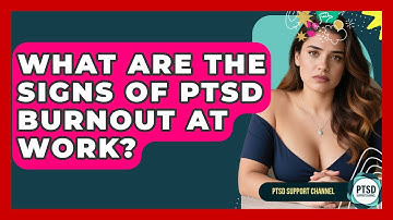 What Are The Signs Of PTSD Burnout At Work? - PTSD Support Channel