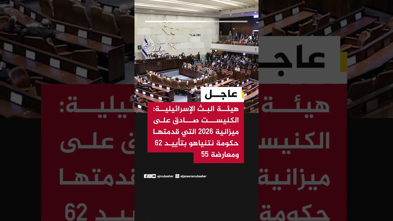 هيئة البث الإسرائيلية: الكنيست صادق على ميزانية 2026 التي قدمتها حكومة نتنياهو بتأييد 62 ومعارضة 55