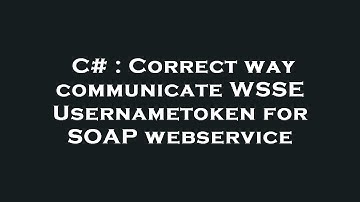 C# : Correct way communicate WSSE Usernametoken for SOAP webservice
