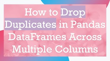How to Drop Duplicates in Pandas DataFrames Across Multiple Columns