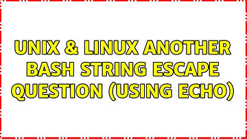 Unix & Linux: Another Bash string escape question (using echo) (2 Solutions!!)