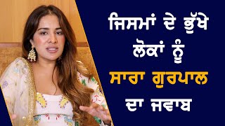 Sara Gurpal ਦਾ ਜਿਸਮਾਂ ਦੇ ਭੁੱਖੇ ਲੋਕਾਂ ਨੂੰ ਜਵਾਬ | Pollywood | Bollywood | Interview | Punjabi Movie |