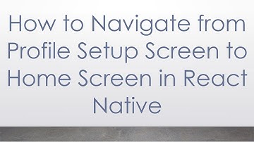 How to Navigate from Profile Setup Screen to Home Screen in React Native