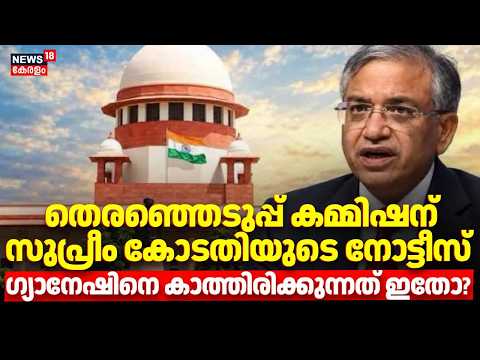 Gyanesh Kumar |തെരഞ്ഞെടുപ്പ് കമ്മിഷന് സുപ്രീം കോടതിയുടെ നോട്ടീസ്, ഗ്യാനേഷിനെ കാത്തിരിക്കുന്നത് ഇതോ?